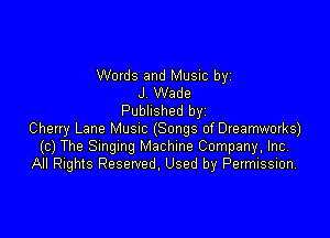 Words and Music by
J Wade
Published byi

Cherry Lane Musnc (Songs of Dreamworks)
(c) The Smgmg Machine Company. Inc,
All Rights Reserved. Used by Pevmission,