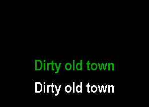 Dirty old town

Dirty old town