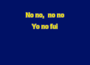 No no, no no

Yo no fui