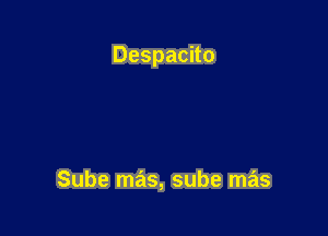 Despacito

Sube mas, sube mas