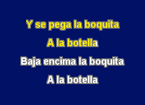 Y 99 pega la boquita
A la botella

Baja encima la boquita
A la botella