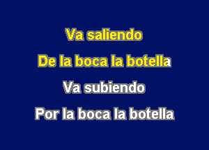 Va saliendo
De la boca Ia botella

Va subiendo

Por la boca la botella