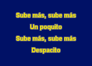 Sube mas, sube mas
Un poquito

Sube mas, sube mas

Despacito