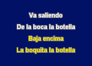 Va saliendo
De la boca la botella

Baja encima

La boquita la botella