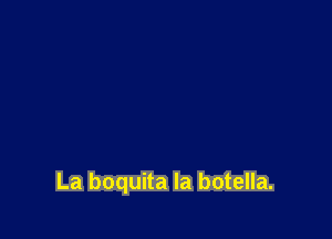 La boquita Ia botella.