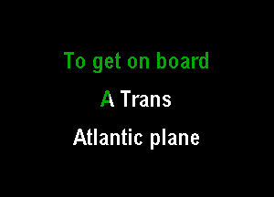 To get on board

A Trans

Atlantic plane