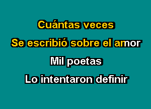 Cuantas veces

Se escribib sobre el amor

Mil poetas

Lo intentaron definir