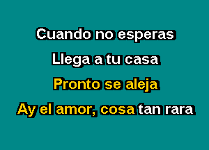 Cuando no esperas

Llega a tu casa

Pronto se aleja

Ay el amor, cosa tan rara