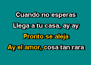 Cuando no esperas

Llega a tu casa, ay ay

Pronto se aleja

Ay el amor, cosa tan rara