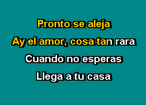 Pronto se aleja

Ay el amor, cosa tan rara

Cuando no esperas

Llega a tu casa