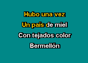 Hubo una vez

Un pais de miel

Con tejados color

Bermelldn