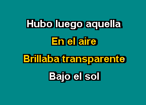 Hubo luego aquella

En el aire

Brillaba transparente

Bajo el sol