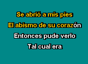 Se abric') a mis pies

El abismo de su corazc'm
Entonces pude verlo

Tal cual era