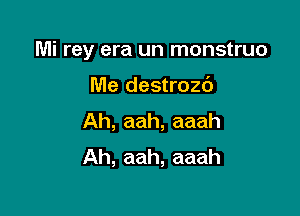 Mi rey era un monstruo

Me destrozd
Ah, aah, aaah
Ah, aah, aaah