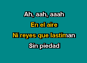 Ah, aah, aaah

En el aire

Ni reyes que lastiman

Sin piedad