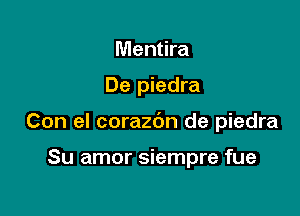 Mentira

De piedra

Con el corazc'm de piedra

Su amor siempre fue