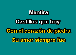 Mentira

Castillos que hoy

Con el corazc'm de piedra

Su amor siempre fue