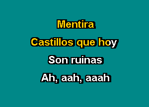 Mentira

Castillos que hoy

Son ruinas
Ah, aah, aaah