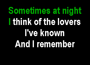 Sometimes at night
I think of the lovers

I've known
And I remember