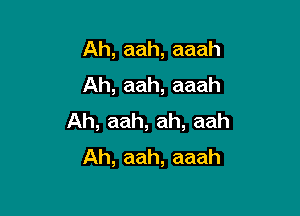 Ah,aah,aaah
Ah,aah,aaah

Ah,aah,ah,aah
Ah,aah,aaah