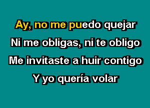 Ay, no me puedo quejar
Ni me obligas, ni te obligo
Me invitaste a huir contigo

Y yo queria volar