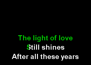 The light of love
Still shines
After all these years