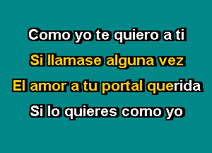 Como yo te quiero a ti
Si llamase alguna vez
El amor a tu portal querida

Si lo quieres como yo