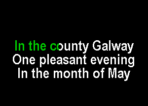 In the county Galway

One pleasant evening
In the month of May