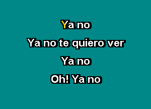 Ya no

Ya no te quiero ver

Ya no
Oh! Ya no