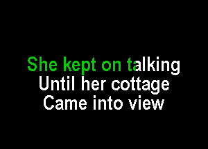 She kept on talking

Until her cottage
Came into view