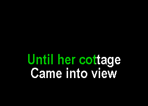 Until her cottage
Came into view