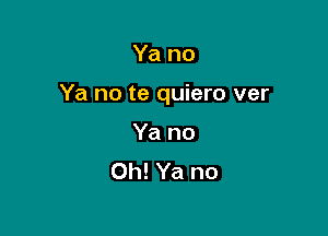 Ya no

Ya no te quiero ver

Ya no
Oh! Ya no