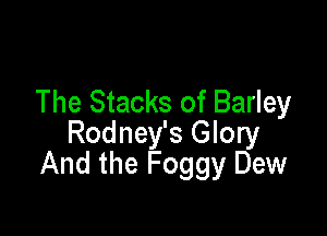 The Stacks of Barley

Rodney's Glory
And the Foggy Dew