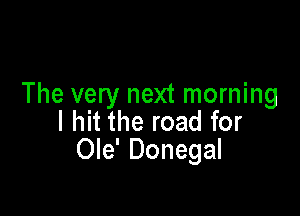 The very next morning

I hit the road for
Ole' Donegal