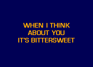 WHEN I THINK
ABOUT YOU

IT'S BI'ITERSWEET