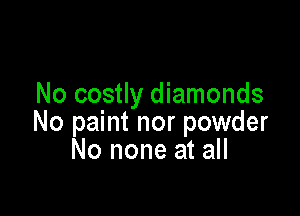 No costly diamonds

No paint nor powder
No none at all