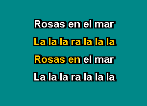 Rosas en el mar
La la la ra la la la

Rosas en el mar

La la la ra la la la