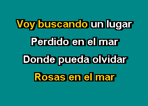 Voy buscando un lugar

Perdido en el mar
Donde pueda olvidar

Rosas en el mar