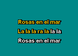 Rosas en el mar

La la la ra la la la

Rosas en el mar