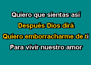 Quiero que sientas asi
Despugzs Dios dira
Quiero emborracharme de ti

Para vivir nuestro amor