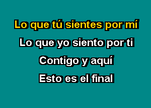 Lo que t0 sientes por mi

Lo que yo siento por ti
Contigo y aqui

Esto es el final