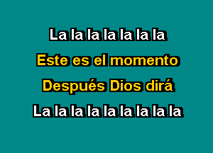 La la la la la la la

Este es el momento

Despm'as Dios dire'z

La la la la la la la la la