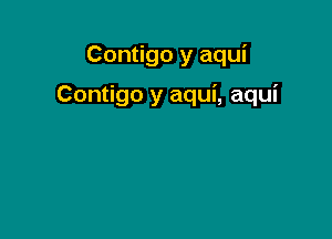 Contigo y aqui

Contigo y aqui, aqui