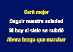 Sera mejor

Seguir nuestra soledad

Si hoy el cielo se cubric')

Ahora tengo que marchar