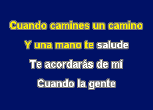 Cuando camines un camino
Y una mano te salude

Te acordaras de mi

Cuando la gente