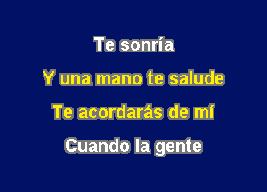 Te sonria
Y una mano te salude

Te acordaras de mi

Cuando la gente