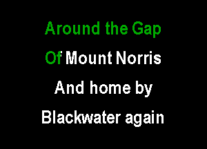 Around the Gap
Of Mount Norris
And home by

Blackwater again