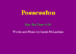 Possession

Kay Bm Time 9 30

Words and Music by Sarah Mchhlan