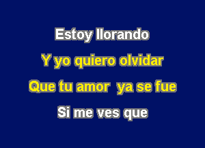 Estoy llorando

Y yo quiero olvidar

Que tu amor ya se fue

Si me was que