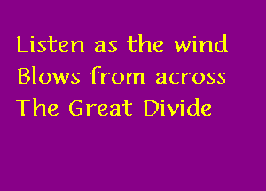Listen as the wind
Blows from across

The Great Divide